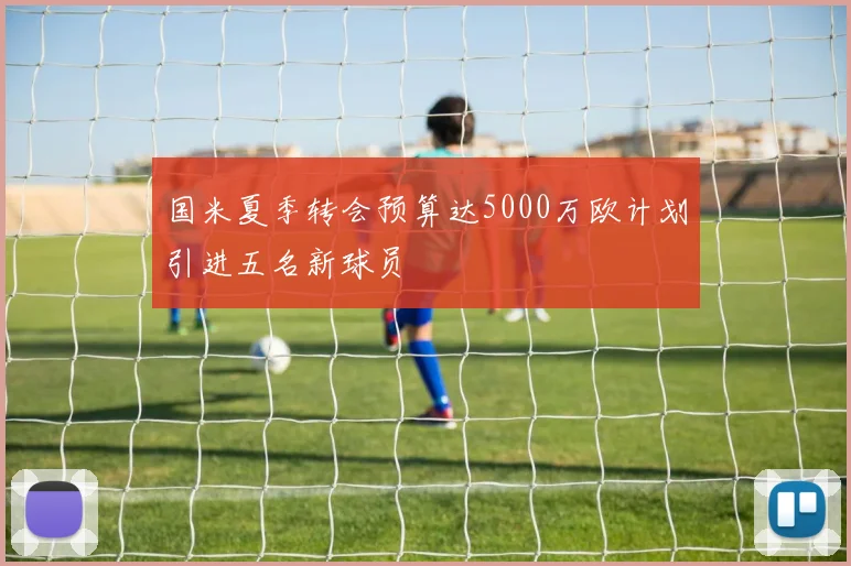 国米夏季转会预算达5000万欧计划引进五名新球员