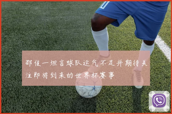 邵佳一坦言球队运气不足并期待关注即将到来的世界杯赛事