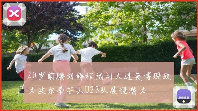 20岁前腰刘锦程试训大连英博现效力波尔蒂芒人U23队展现潜力