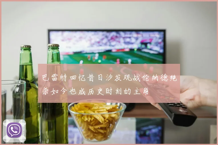 巴雷特回忆昔日沙发观战伦纳德绝杀如今也成历史时刻的主角