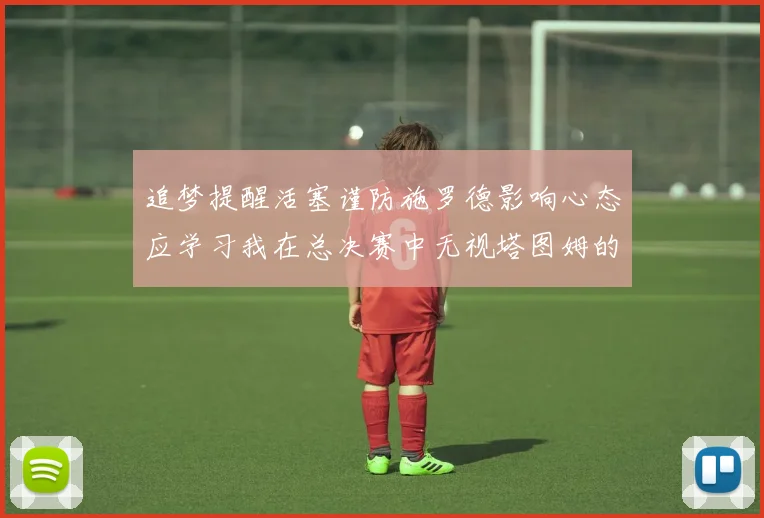 追梦提醒活塞谨防施罗德影响心态应学习我在总决赛中无视塔图姆的策略