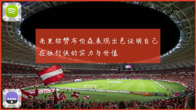 老里称赞布伦森表现出色证明自己在独行侠的实力与价值