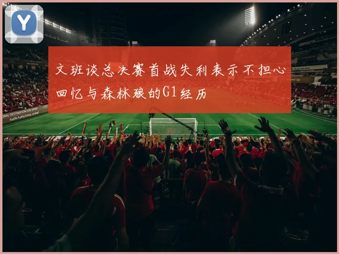 文班谈总决赛首战失利表示不担心回忆与森林狼的G1经历
