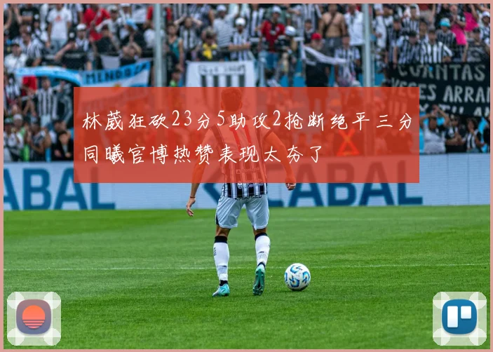林葳狂砍23分5助攻2抢断绝平三分同曦官博热赞表现太夯了