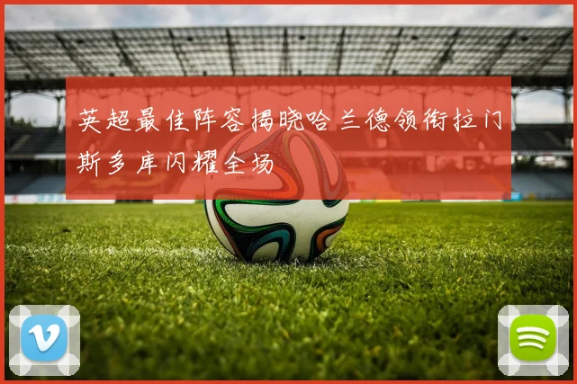 英超最佳阵容揭晓哈兰德领衔拉门斯多库闪耀全场