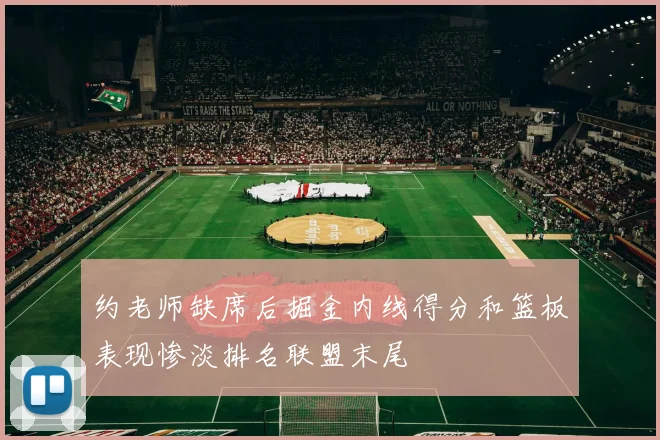 约老师缺席后掘金内线得分和篮板表现惨淡排名联盟末尾