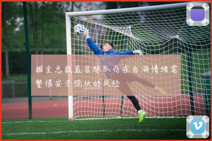 掘金总裁直言球队存在自满情绪需警惕安于现状的风险